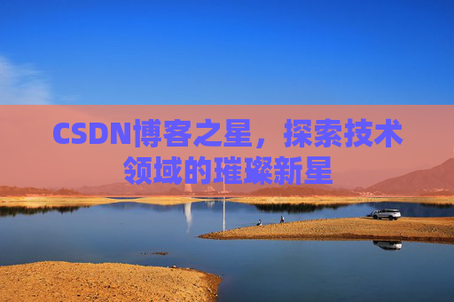 CSDN博客之星，探索技术领域的璀璨新星